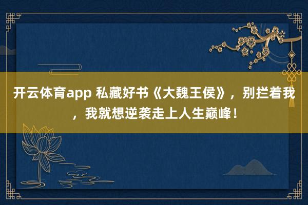 开云体育app 私藏好书《大魏王侯》，别拦着我，我就想逆袭走上人生巅峰！
