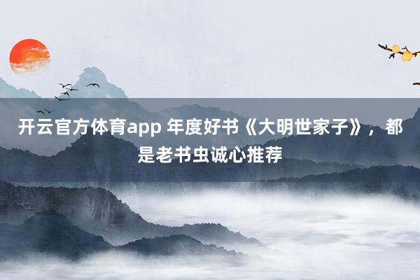 开云官方体育app 年度好书《大明世家子》，都是老书虫诚心推荐