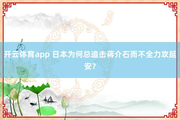 开云体育app 日本为何总追击蒋介石而不全力攻延安？