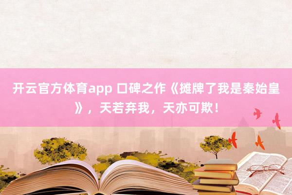 开云官方体育app 口碑之作《摊牌了我是秦始皇》，天若弃我，天亦可欺！