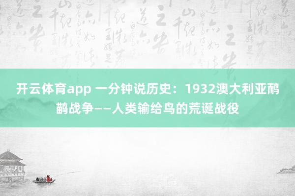 开云体育app 一分钟说历史：1932澳大利亚鸸鹋战争——人类输给鸟的荒诞战役