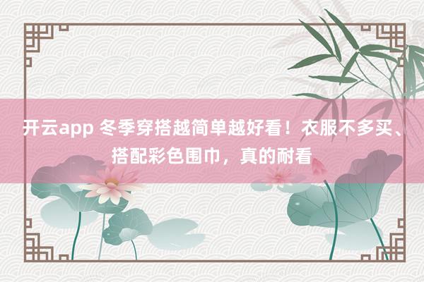 开云app 冬季穿搭越简单越好看！衣服不多买、搭配彩色围巾，真的耐看