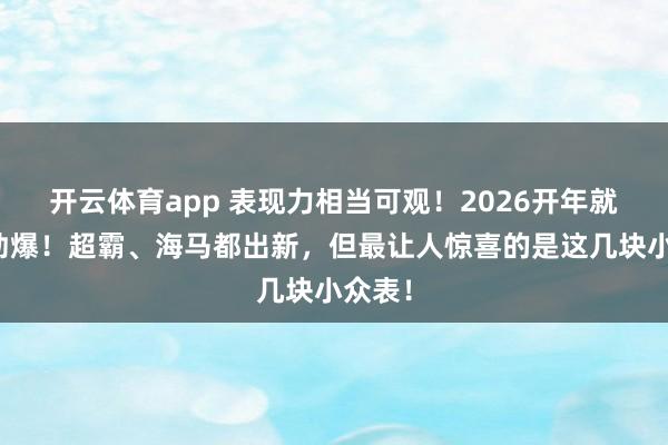 开云体育app 表现力相当可观！2026开年就这么劲爆！超霸、海马都出新，但最让人惊喜的是这几块小众表！