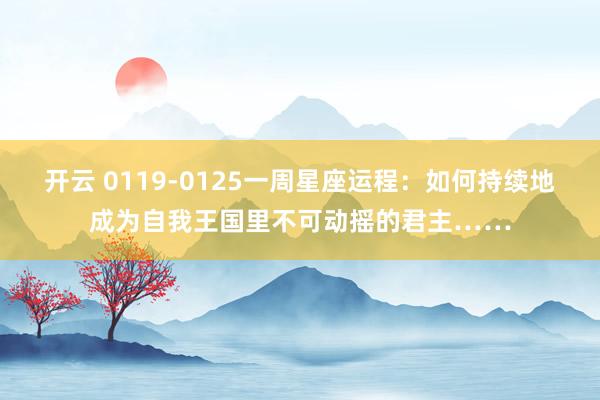 开云 0119-0125一周星座运程：如何持续地成为自我王国里不可动摇的君主……