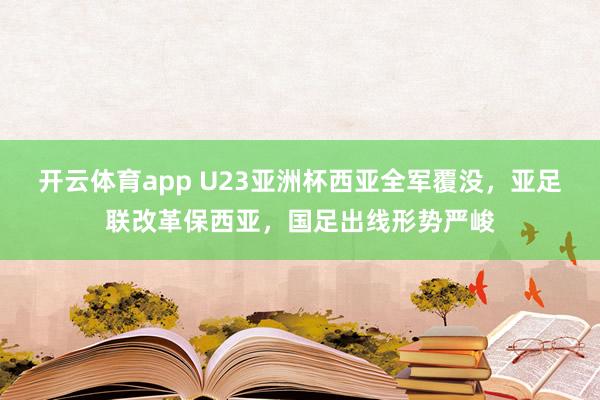 开云体育app U23亚洲杯西亚全军覆没,亚足联改革保西亚,国足出线形势严峻