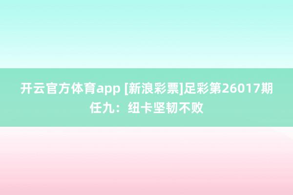 开云官方体育app [新浪彩票]足彩第26017期任九：纽卡坚韧不败