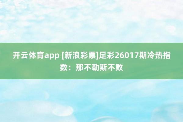 开云体育app [新浪彩票]足彩26017期冷热指数：那不勒斯不败