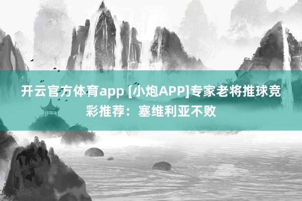 开云官方体育app [小炮APP]专家老将推球竞彩推荐：塞维利亚不败