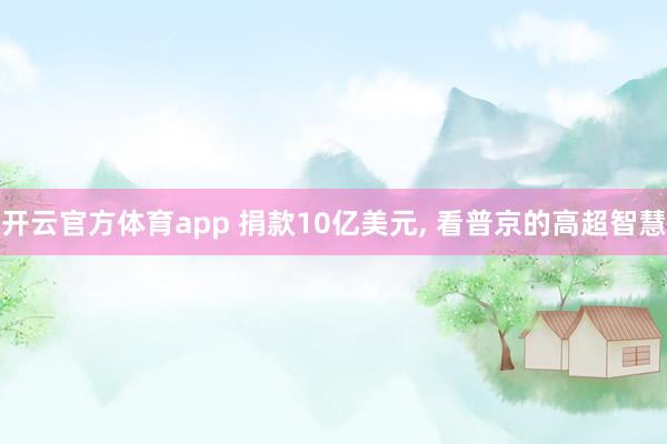 开云官方体育app 捐款10亿美元, 看普京的高超智慧