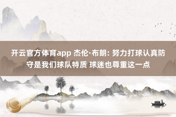 开云官方体育app 杰伦·布朗: 努力打球认真防守是我们球队特质 球迷也尊重这一点