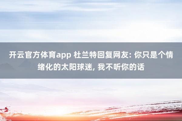 开云官方体育app 杜兰特回复网友: 你只是个情绪化的太阳球迷， 我不听你的话