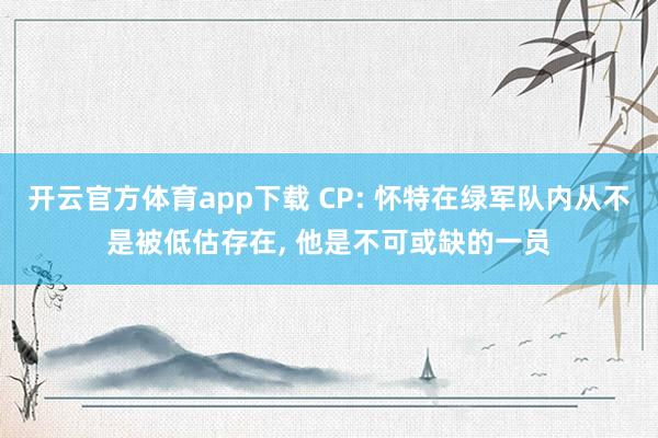 开云官方体育app下载 CP: 怀特在绿军队内从不是被低估存在， 他是不可或缺的一员