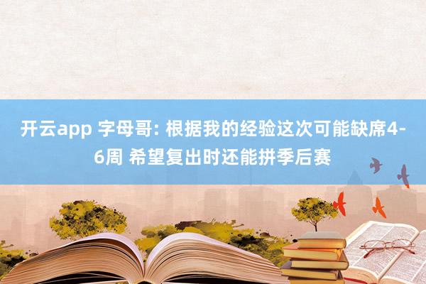 开云app 字母哥: 根据我的经验这次可能缺席4-6周 希望复出时还能拼季后赛