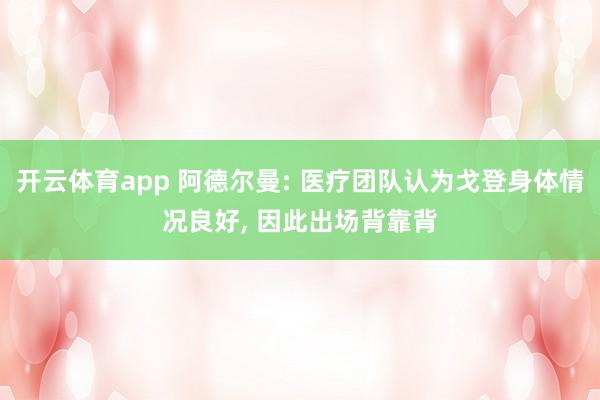 开云体育app 阿德尔曼: 医疗团队认为戈登身体情况良好， 因此出场背靠背