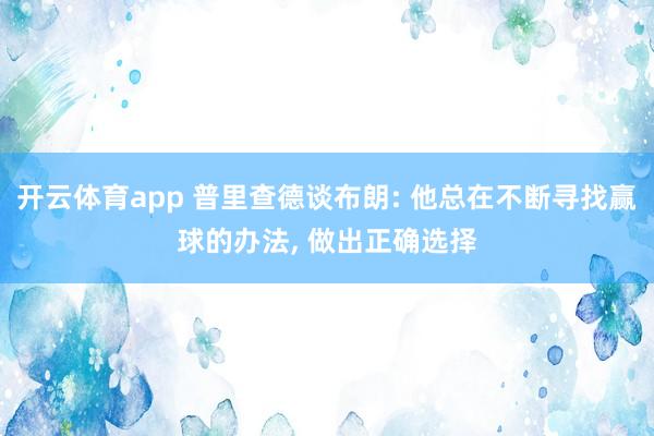 开云体育app 普里查德谈布朗: 他总在不断寻找赢球的办法， 做出正确选择