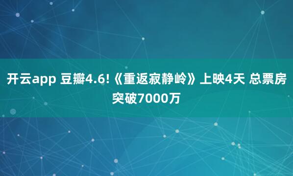 开云app 豆瓣4.6!《重返寂静岭》上映4天 总票房突破7000万