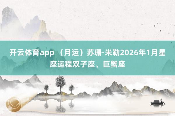 开云体育app （月运）苏珊·米勒2026年1月星座运程双子座、巨蟹座