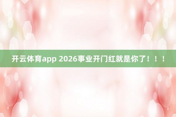 开云体育app 2026事业开门红就是你了!!!