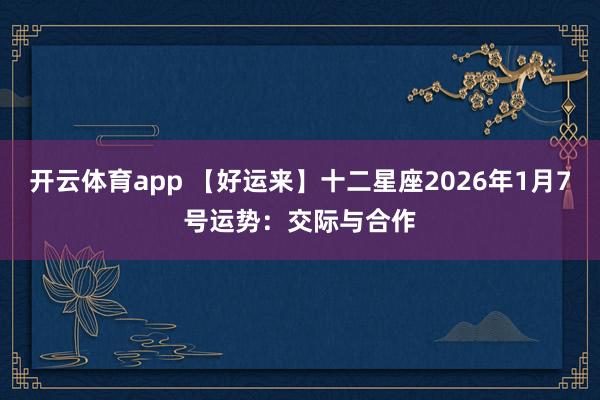 开云体育app 【好运来】十二星座2026年1月7号运势：交际与合作