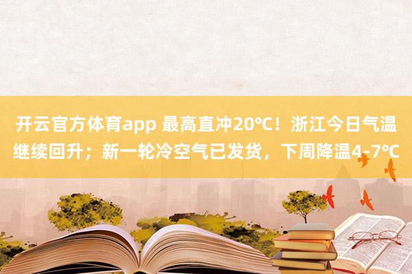 开云官方体育app 最高直冲20℃!浙江今日气温继续回升;新一轮冷空气已发货,下周降温4-7℃