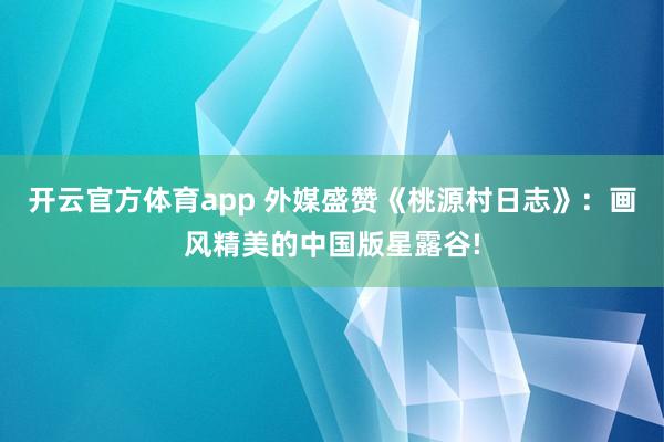 开云官方体育app 外媒盛赞《桃源村日志》:画风精美的中国版星露谷!