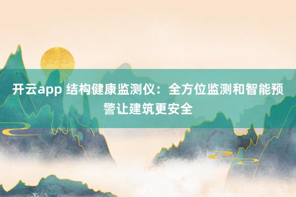开云app 结构健康监测仪:全方位监测和智能预警让建筑更安全