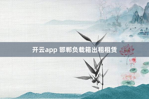 开云app 邯郸负载箱出租租赁