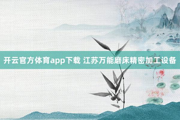 开云官方体育app下载 江苏万能磨床精密加工设备