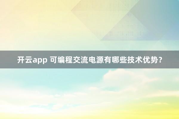 开云app 可编程交流电源有哪些技术优势？