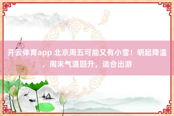 开云体育app 北京周五可能又有小雪!明起降温,周末气温回升,适合出游