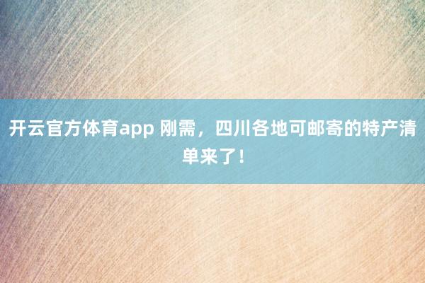 开云官方体育app 刚需,四川各地可邮寄的特产清单来了!