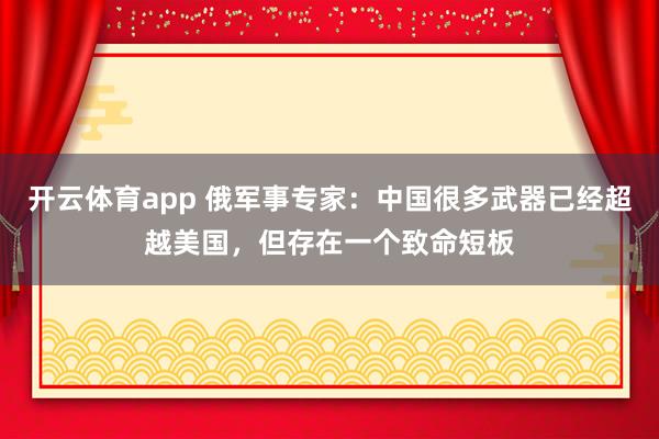 开云体育app 俄军事专家：中国很多武器已经超越美国，但存在一个致命短板