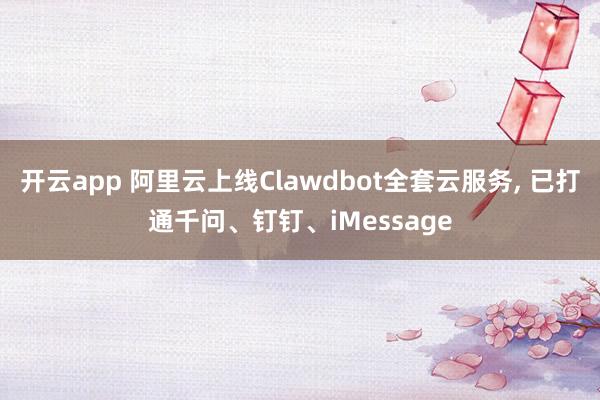 开云app 阿里云上线Clawdbot全套云服务, 已打通千问、钉钉、iMessage