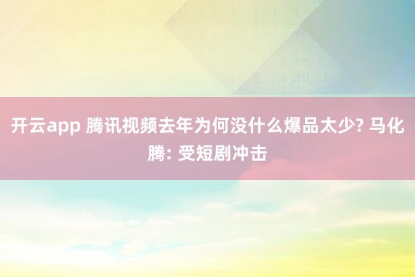 开云app 腾讯视频去年为何没什么爆品太少? 马化腾: 受短剧冲击