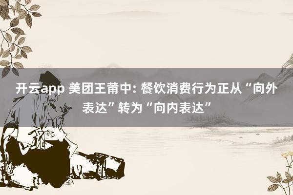开云app 美团王莆中: 餐饮消费行为正从“向外表达”转为“向内表达”