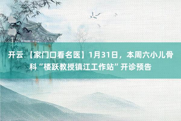 开云 【家门口看名医】1月31日，本周六小儿骨科“楼跃教授镇江工作站”开诊预告