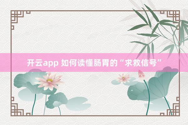 开云app 如何读懂肠胃的“求救信号”