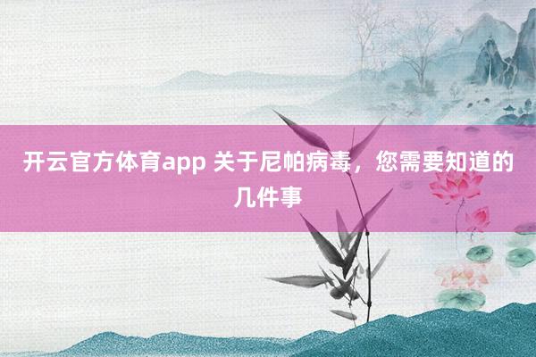 开云官方体育app 关于尼帕病毒,您需要知道的几件事