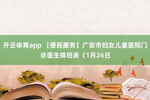 开云体育app 【便民服务】广安市妇女儿童医院门诊医生排班表（1月26日