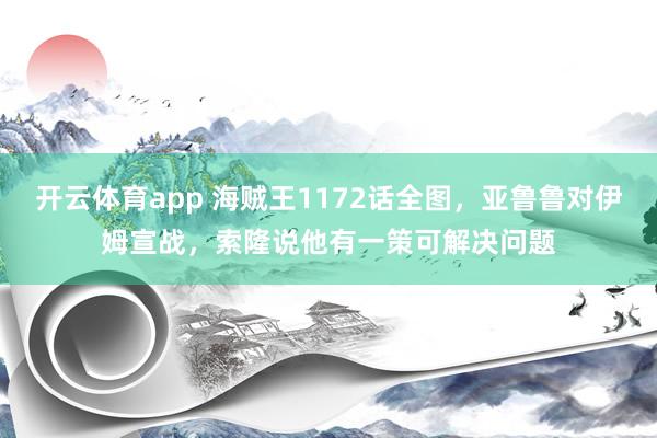 开云体育app 海贼王1172话全图,亚鲁鲁对伊姆宣战,索隆说他有一策可解决问题