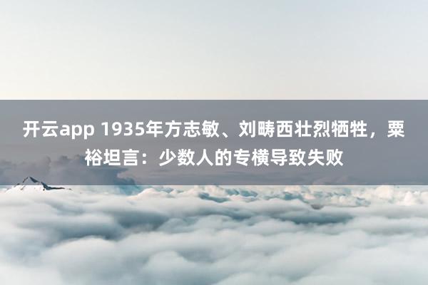 开云app 1935年方志敏、刘畴西壮烈牺牲，粟裕坦言：少数人的专横导致失败