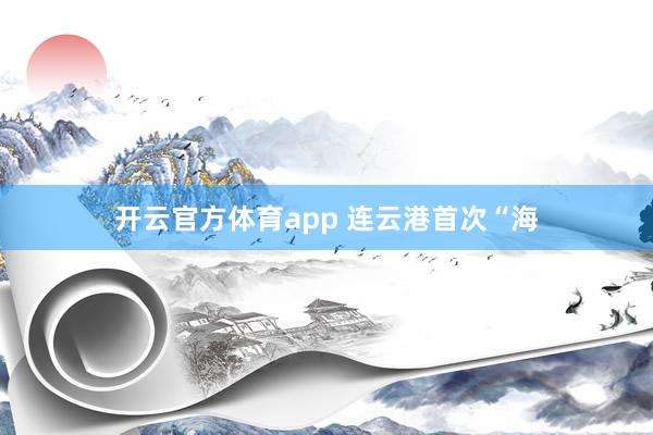 开云官方体育app 连云港首次“海