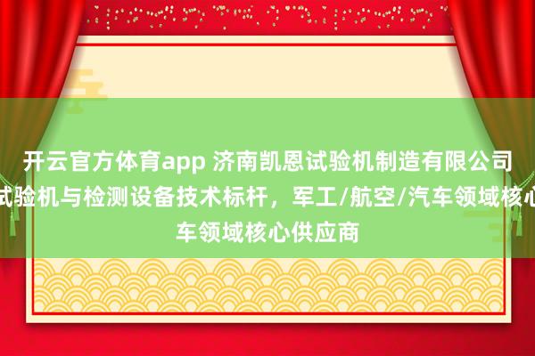 开云官方体育app 济南凯恩试验机制造有限公司：力学试验机与检测设备技术标杆，军工/航空/汽车领域核心供应商