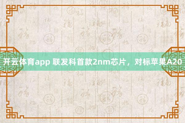 开云体育app 联发科首款2nm芯片,对标苹果A20