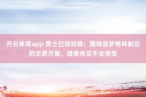 开云体育app 勇士已经知晓：围绕追梦格林制定的交易方案，雄鹿肯定不会接受