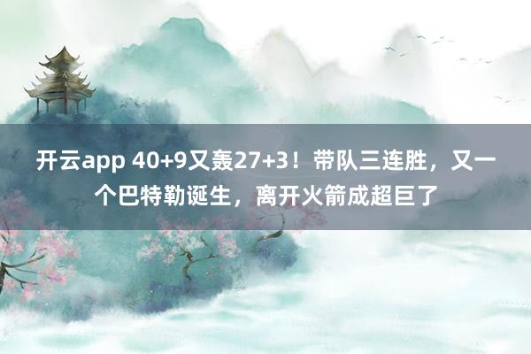 开云app 40+9又轰27+3！带队三连胜，又一个巴特勒诞生，离开火箭成超巨了