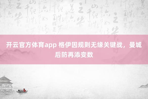 开云官方体育app 格伊因规则无缘关键战，曼城后防再添变数