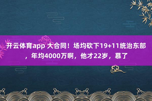 开云体育app 大合同！场均砍下19+11统治东部，年均4000万啊，他才22岁，慕了
