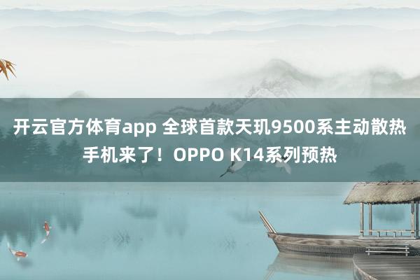 开云官方体育app 全球首款天玑9500系主动散热手机来了！OPPO K14系列预热