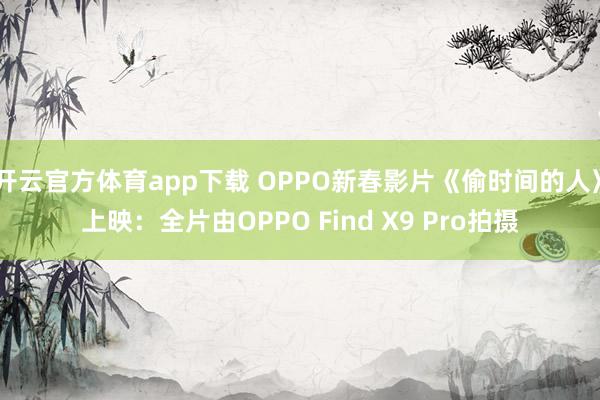 开云官方体育app下载 OPPO新春影片《偷时间的人》上映：全片由OPPO Find X9 Pro拍摄